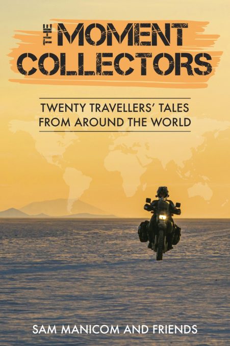 The Moment Collectors - Twenty Travellers' Tales From Around The World - By Sam Manicom and Friends